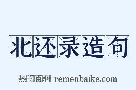 北还录造句是什么意思的图片